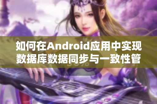 如何在Android应用中实现数据库数据同步与一致性管理