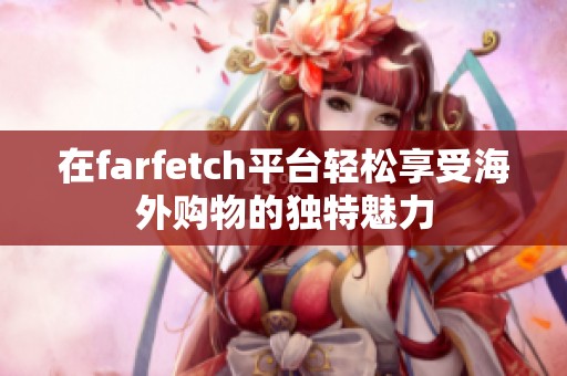 在farfetch平台轻松享受海外购物的独特魅力