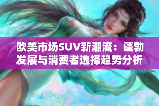 欧美市场SUV新潮流：蓬勃发展与消费者选择趋势分析