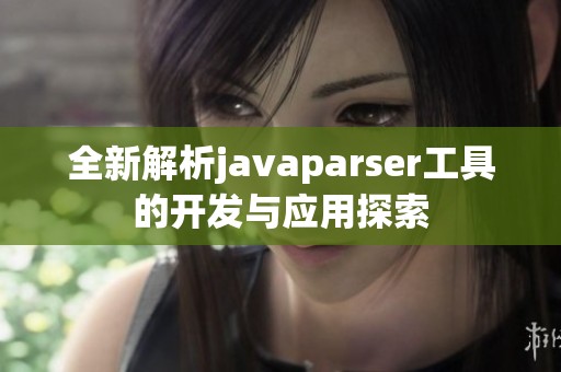 全新解析javaparser工具的开发与应用探索