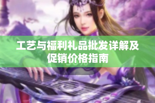 工艺与福利礼品批发详解及促销价格指南