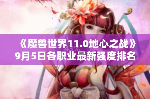 《魔兽世界11.0地心之战》9月5日各职业最新强度排名分析