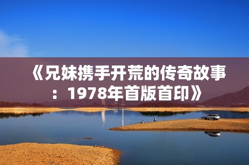 《兄妹携手开荒的传奇故事：1978年首版首印》