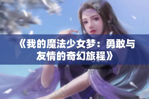 《我的魔法少女梦：勇敢与友情的奇幻旅程》