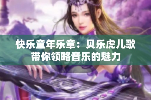 快乐童年乐章：贝乐虎儿歌带你领略音乐的魅力