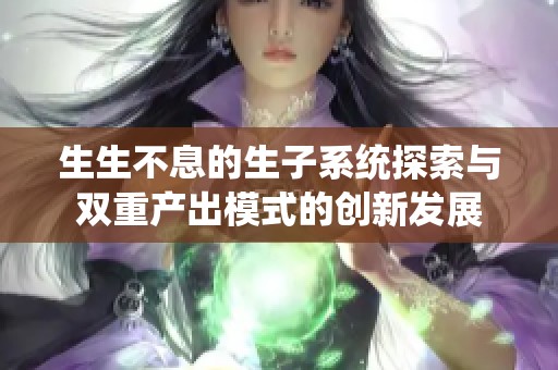 生生不息的生子系统探索与双重产出模式的创新发展