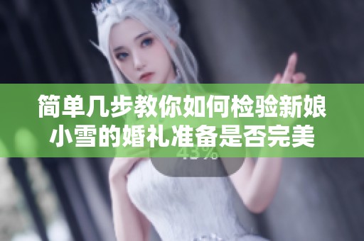 简单几步教你如何检验新娘小雪的婚礼准备是否完美