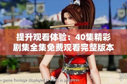 提升观看体验：40集精彩剧集全集免费观看完整版本解析