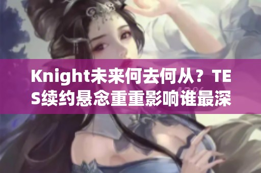 Knight未来何去何从？TES续约悬念重重影响谁最深