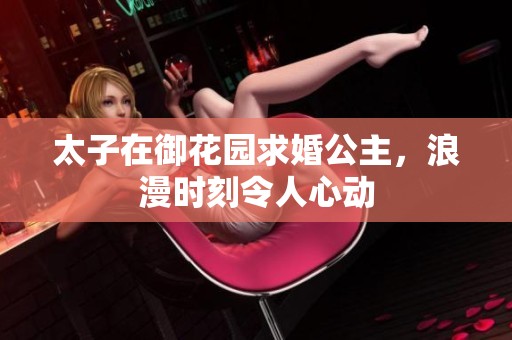太子在御花园求婚公主，浪漫时刻令人心动