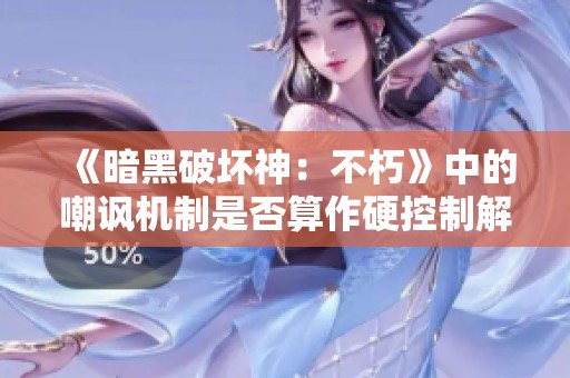 《暗黑破坏神：不朽》中的嘲讽机制是否算作硬控制解析