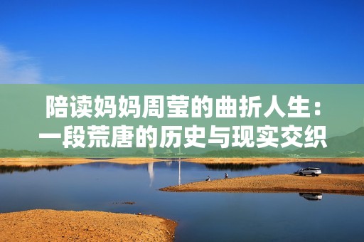 陪读妈妈周莹的曲折人生：一段荒唐的历史与现实交织故事