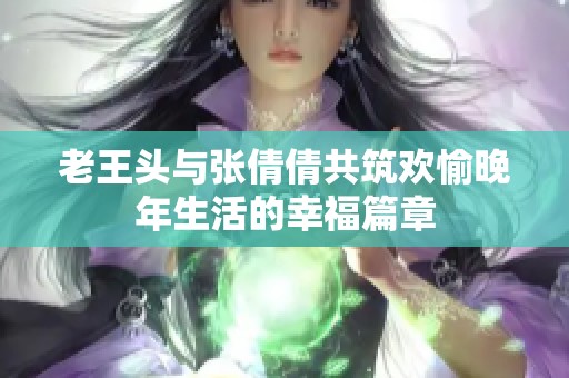 老王头与张倩倩共筑欢愉晚年生活的幸福篇章