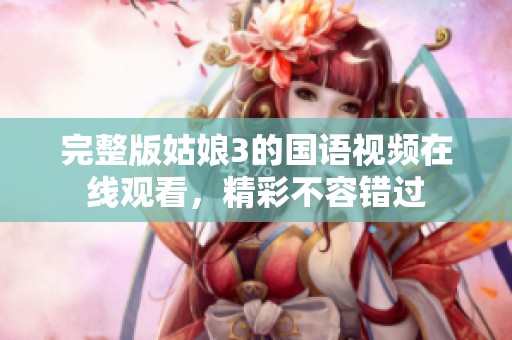 完整版姑娘3的国语视频在线观看，精彩不容错过