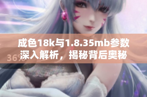 成色18k与1.8.35mb参数深入解析，揭秘背后奥秘