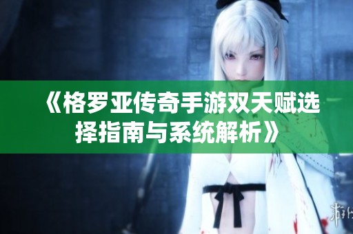 《格罗亚传奇手游双天赋选择指南与系统解析》