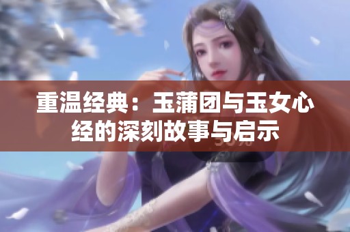 重温经典：玉蒲团与玉女心经的深刻故事与启示