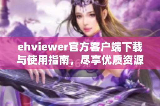 ehviewer官方客户端下载与使用指南，尽享优质资源平台