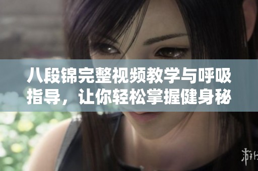 八段锦完整视频教学与呼吸指导，让你轻松掌握健身秘诀