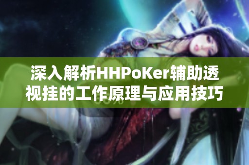 深入解析HHPoKer辅助透视挂的工作原理与应用技巧