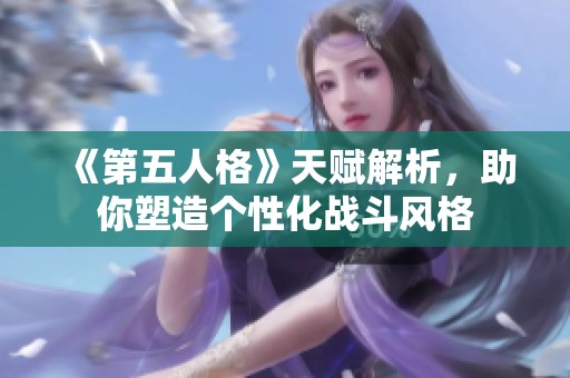 《第五人格》天赋解析，助你塑造个性化战斗风格