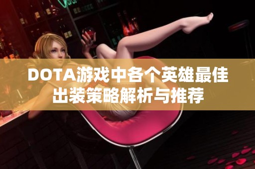 DOTA游戏中各个英雄最佳出装策略解析与推荐