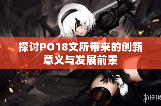 探讨PO18文所带来的创新意义与发展前景