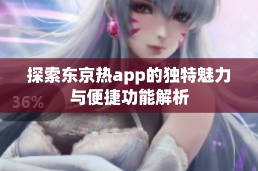 探索东京热app的独特魅力与便捷功能解析