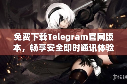 免费下载Telegram官网版本，畅享安全即时通讯体验