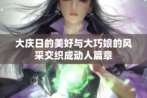 大庆日的美好与大巧娘的风采交织成动人篇章