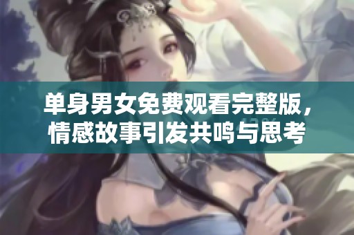 单身男女免费观看完整版，情感故事引发共鸣与思考