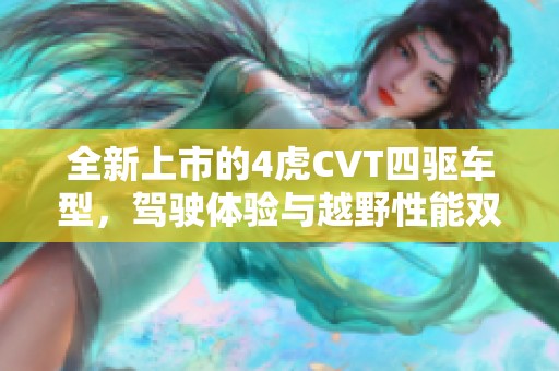 全新上市的4虎CVT四驱车型，驾驶体验与越野性能双重提升