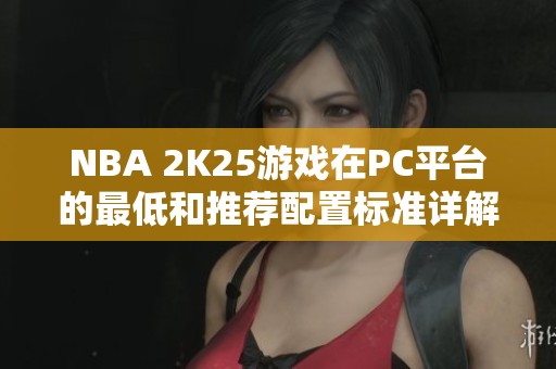 NBA 2K25游戏在PC平台的最低和推荐配置标准详解