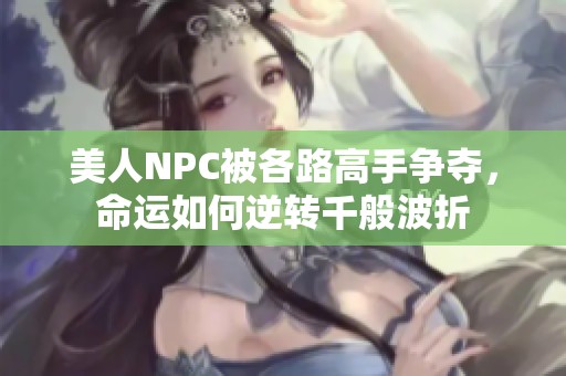 美人NPC被各路高手争夺，命运如何逆转千般波折