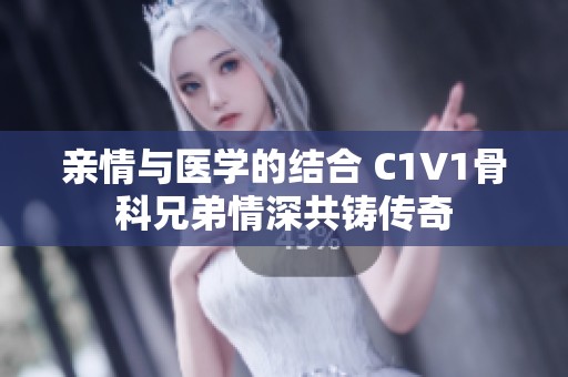 亲情与医学的结合 C1V1骨科兄弟情深共铸传奇