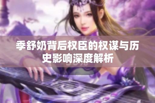 季舒奶背后权臣的权谋与历史影响深度解析