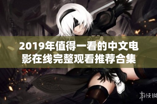 2019年值得一看的中文电影在线完整观看推荐合集