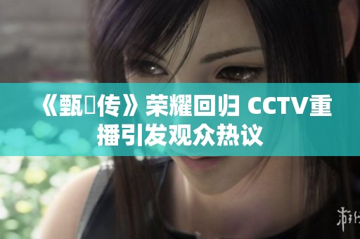 《甄嬛传》荣耀回归 CCTV重播引发观众热议