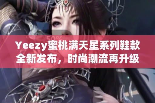 Yeezy蜜桃满天星系列鞋款全新发布，时尚潮流再升级