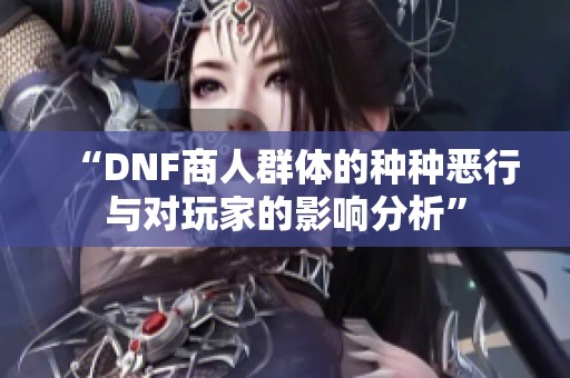 “DNF商人群体的种种恶行与对玩家的影响分析”