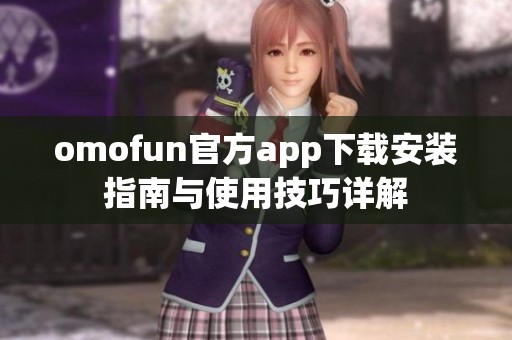 omofun官方app下载安装指南与使用技巧详解