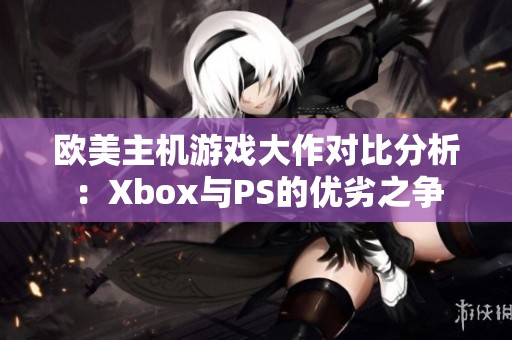 欧美主机游戏大作对比分析：Xbox与PS的优劣之争