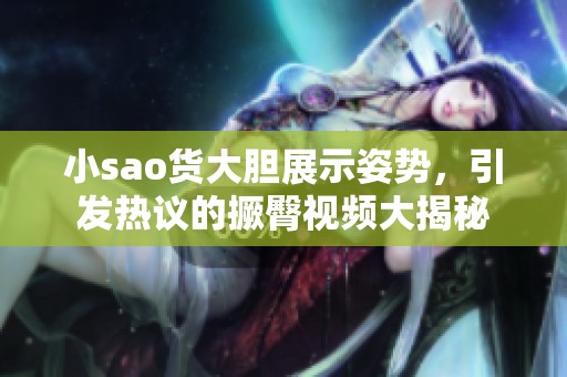 小sao货大胆展示姿势，引发热议的撅臀视频大揭秘