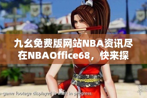 九幺免费版网站NBA资讯尽在NBAOffice68，快来探索吧