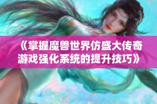 《掌握魔兽世界仿盛大传奇游戏强化系统的提升技巧》