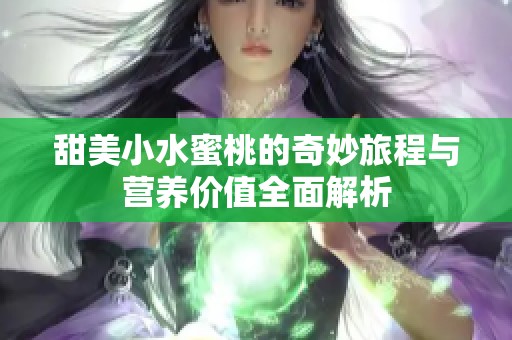 甜美小水蜜桃的奇妙旅程与营养价值全面解析