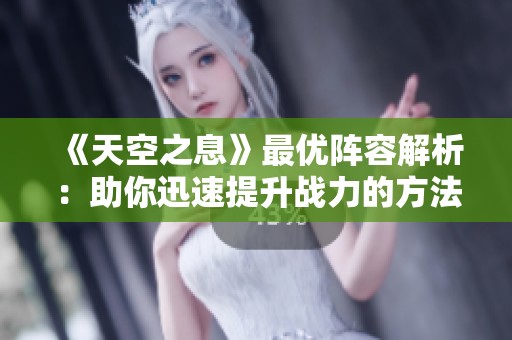 《天空之息》最优阵容解析：助你迅速提升战力的方法秘籍