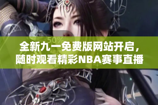 全新九一免费版网站开启，随时观看精彩NBA赛事直播