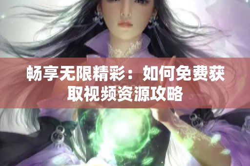 畅享无限精彩：如何免费获取视频资源攻略