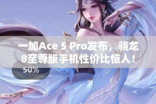 一加Ace 5 Pro发布，骁龙8至尊版手机性价比惊人！